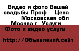 Видео и фото Вашей свадьбы.Проф. › Цена ­ 15 000 - Московская обл., Москва г. Услуги » Фото и видео услуги   